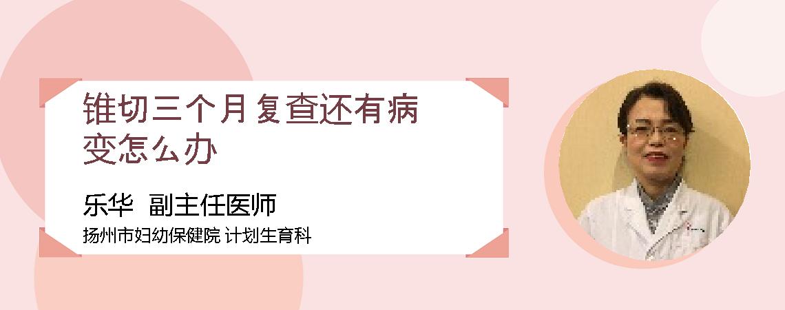 锥切三个月复查还有病变怎么办